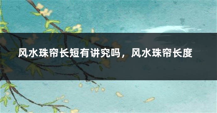 风水珠帘长短有讲究吗，风水珠帘长度