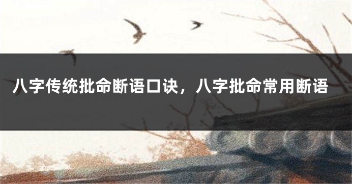 八字传统批命断语口诀，八字批命常用断语