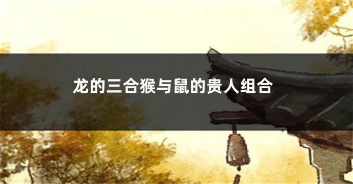 龙的三合猴与鼠的贵人组合