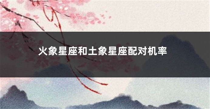 火象星座和土象星座配对机率