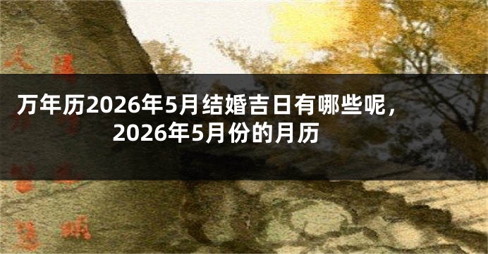 万年历2026年5月结婚吉日有哪些呢，2026年5月份的月历
