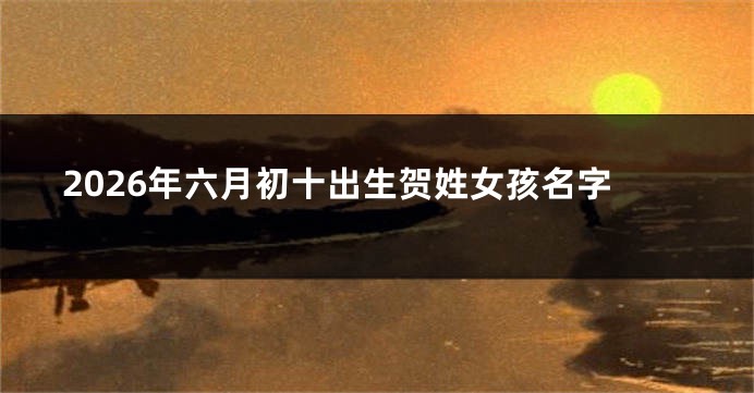 2026年六月初十出生贺姓女孩名字