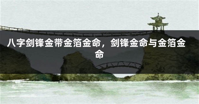 八字剑锋金带金箔金命，剑锋金命与金箔金命