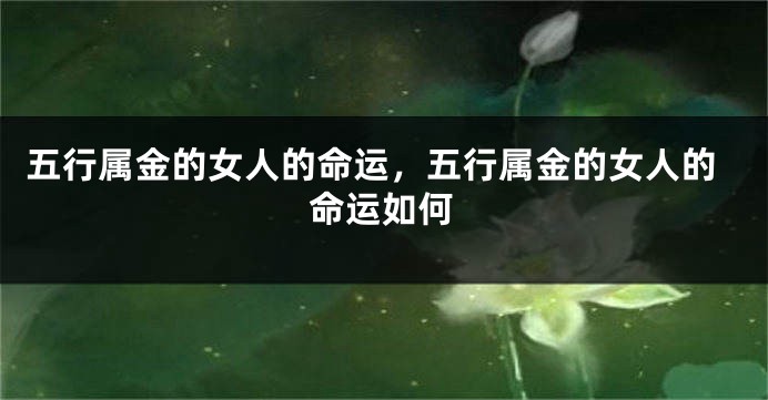 五行属金的女人的命运，五行属金的女人的命运如何