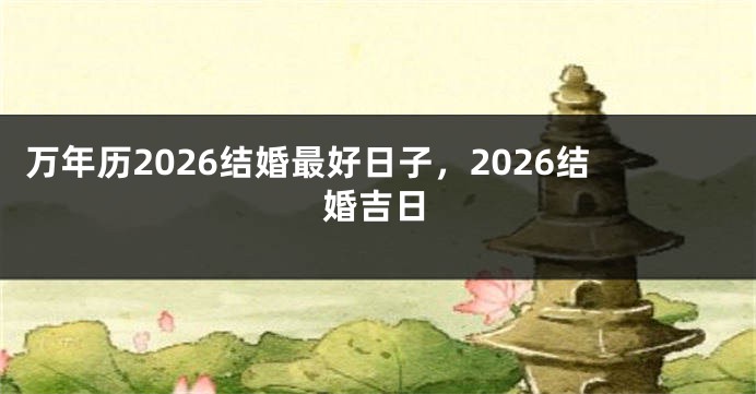 万年历2026结婚最好日子，2026结婚吉日