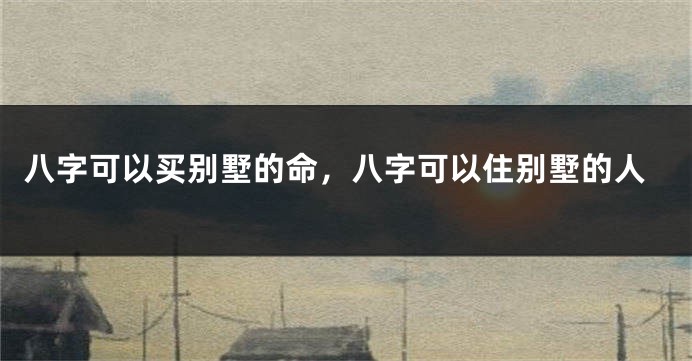 八字可以买别墅的命,八字可以住别墅的人