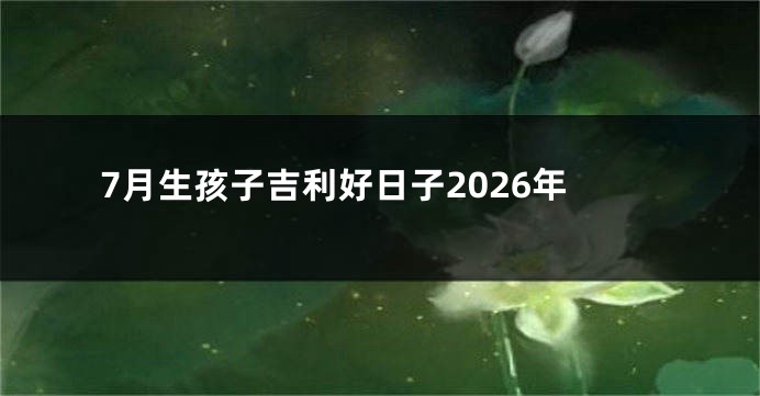 7月生孩子吉利好日子2026年