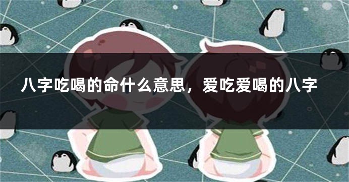 八字吃喝的命什么意思，爱吃爱喝的八字
