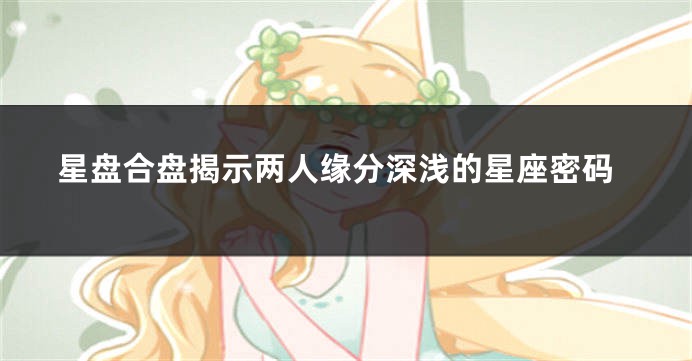 星盘合盘揭示两人缘分深浅的星座密码