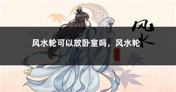 风水轮可以放卧室吗，风水轮