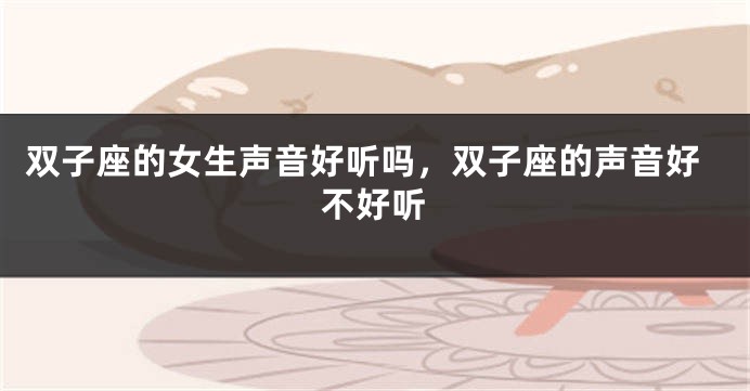 双子座的女生声音好听吗，双子座的声音好不好听