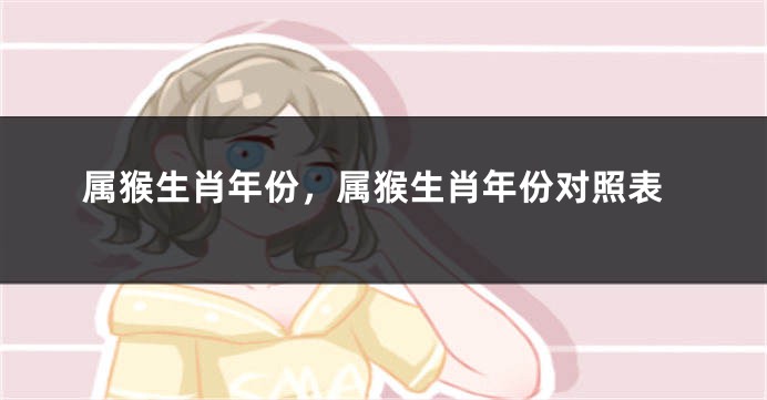 属猴生肖年份,属猴生肖年份对照表