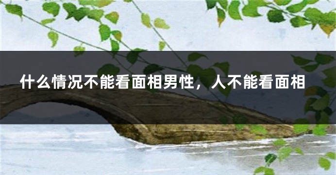 什么情况不能看面相男性，人不能看面相