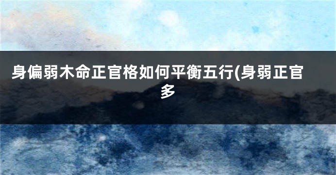 身偏弱木命正官格如何平衡五行(身弱正官多