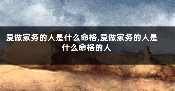 爱做家务的人是什么命格,爱做家务的人是什么命格的人
