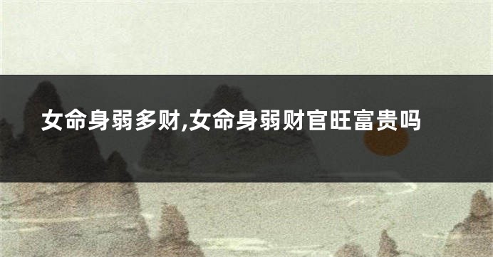 女命身弱多财,女命身弱财官旺富贵吗