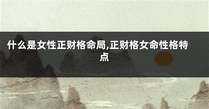 什么是女性正财格命局,正财格女命性格特点