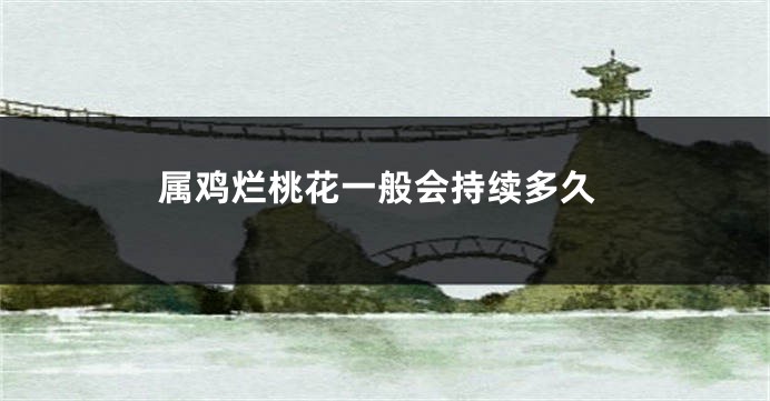 属鸡烂桃花一般会持续多久