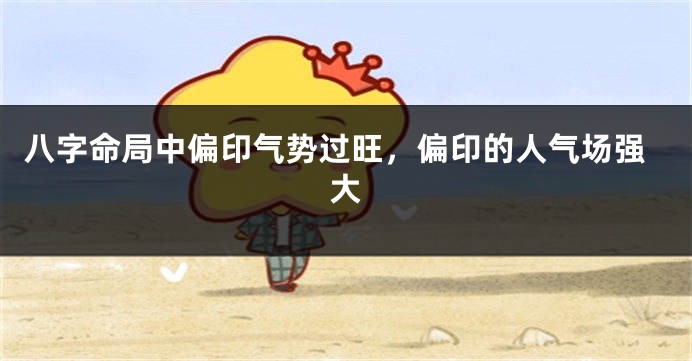 八字命局中偏印气势过旺，偏印的人气场强大