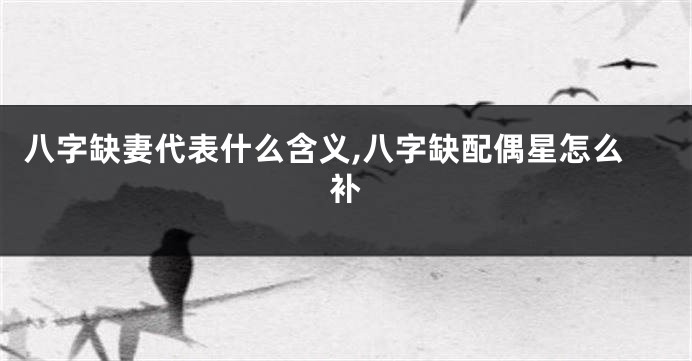 八字缺妻代表什么含义,八字缺配偶星怎么补