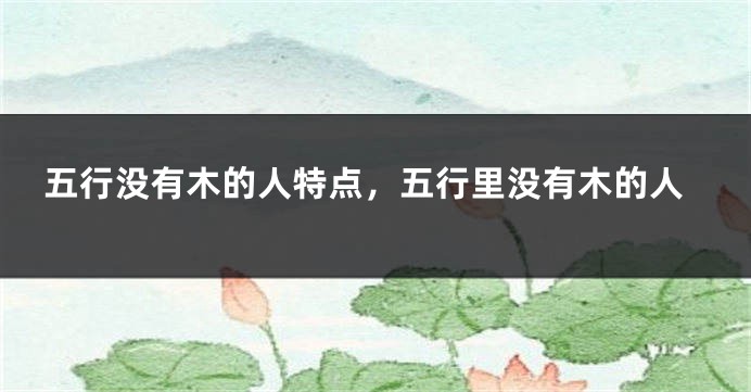 五行没有木的人特点，五行里没有木的人