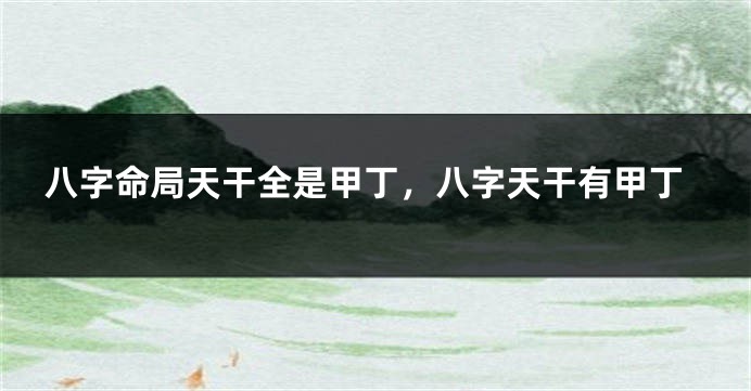 八字命局天干全是甲丁,八字天干有甲丁