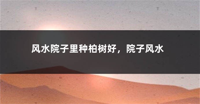 风水院子里种柏树好，院子风水