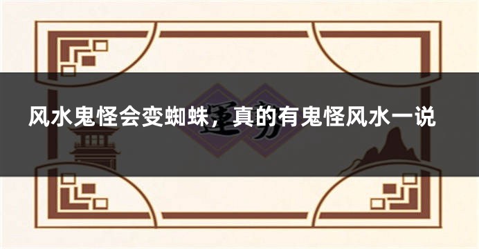 风水鬼怪会变蜘蛛，真的有鬼怪风水一说