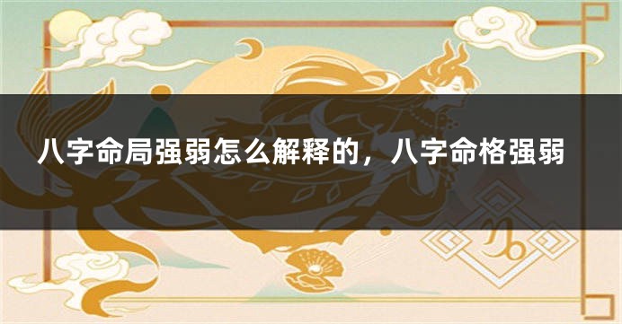 八字命局强弱怎么解释的,八字命格强弱