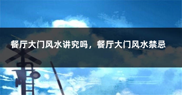 餐厅大门风水讲究吗，餐厅大门风水禁忌