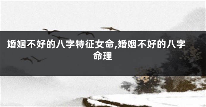 婚姻不好的八字特征女命,婚姻不好的八字命理