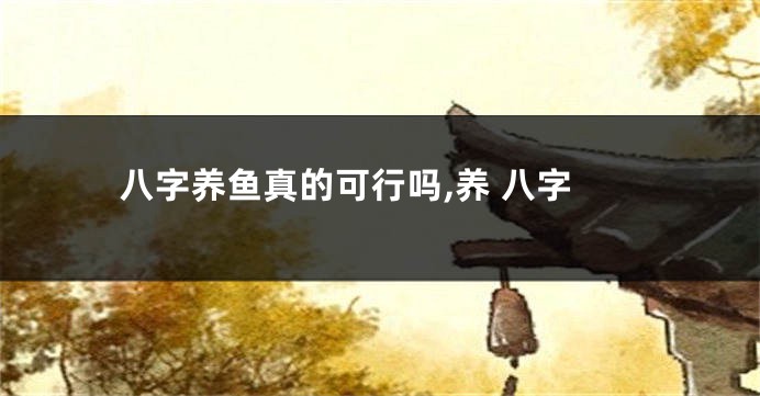 八字养鱼真的可行吗,养 八字