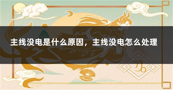 主线没电是什么原因，主线没电怎么处理