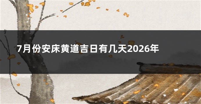 7月份安床黄道吉日有几天2026年
