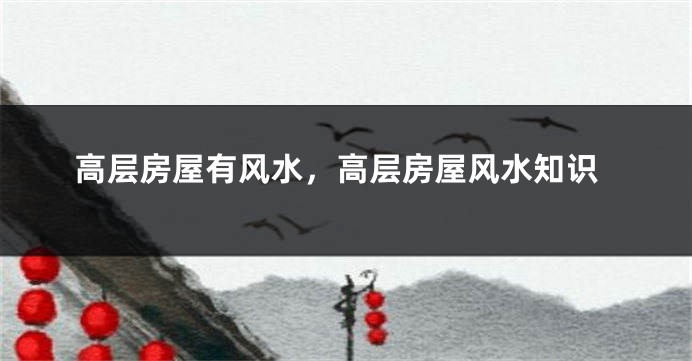高层房屋有风水，高层房屋风水知识