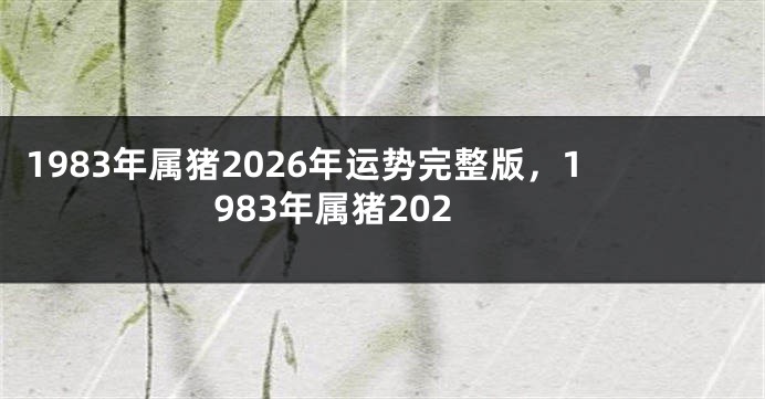 1983年属猪2026年运势完整版，1983年属猪202