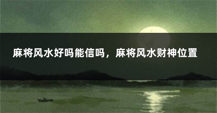 麻将风水好吗能信吗，麻将风水财神位置