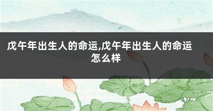 戊午年出生人的命运,戊午年出生人的命运怎么样