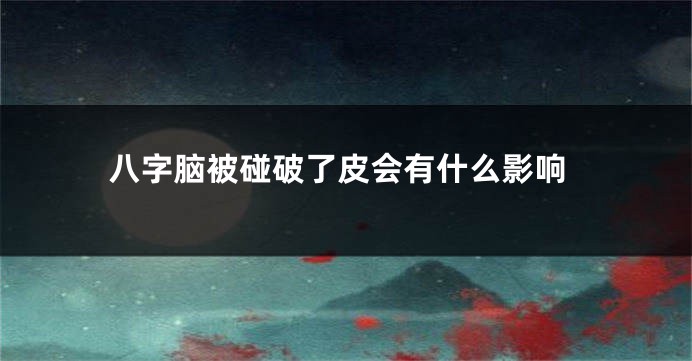 八字脑被碰破了皮会有什么影响