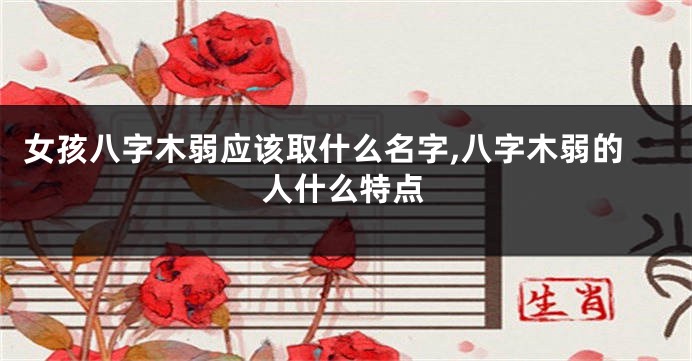 女孩八字木弱应该取什么名字,八字木弱的人什么特点