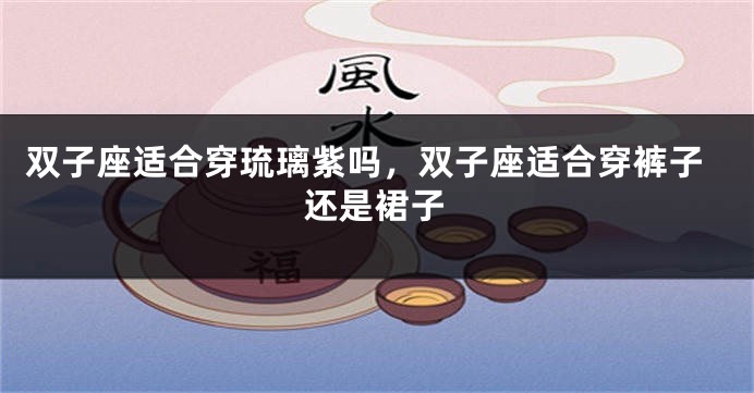 双子座适合穿琉璃紫吗，双子座适合穿裤子还是裙子