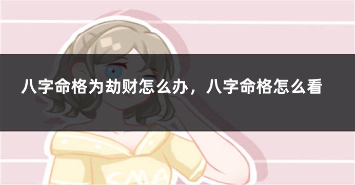 八字命格为劫财怎么办，八字命格怎么看