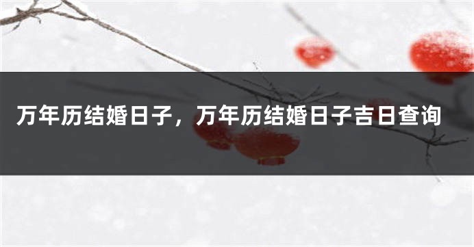 万年历结婚日子，万年历结婚日子吉日查询