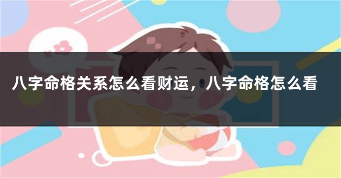 八字命格关系怎么看财运，八字命格怎么看