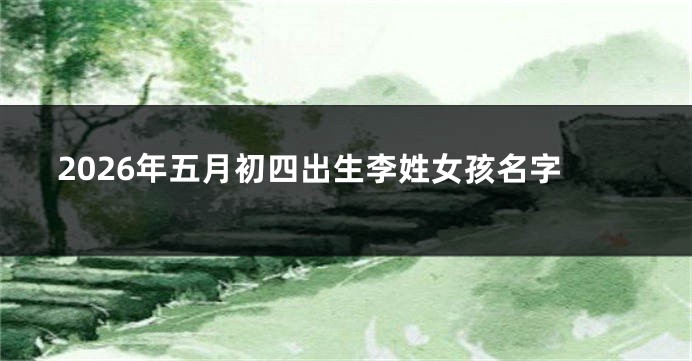 2026年五月初四出生李姓女孩名字