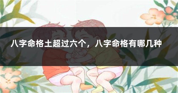 八字命格土超过六个，八字命格有哪几种