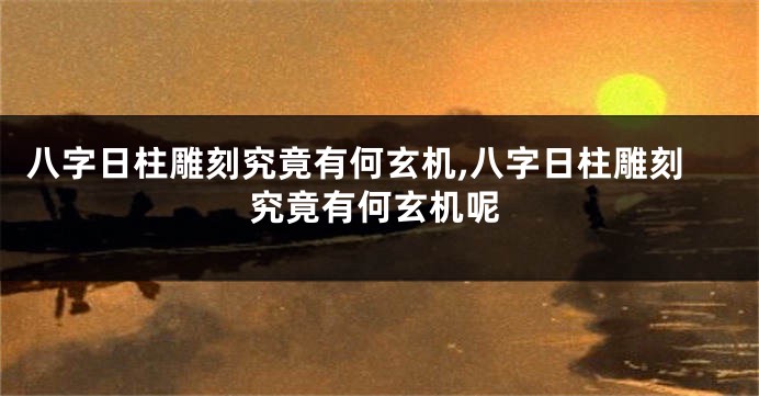 八字日柱雕刻究竟有何玄机,八字日柱雕刻究竟有何玄机呢