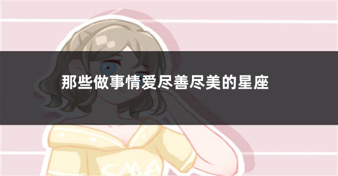 那些做事情爱尽善尽美的星座