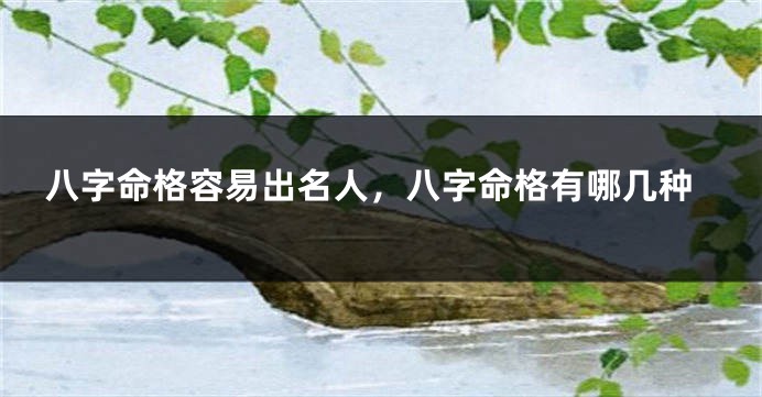 八字命格容易出名人，八字命格有哪几种