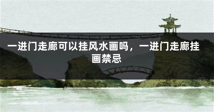 一进门走廊可以挂风水画吗，一进门走廊挂画禁忌